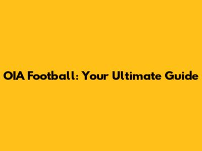 OIA Football: Your Ultimate Guide