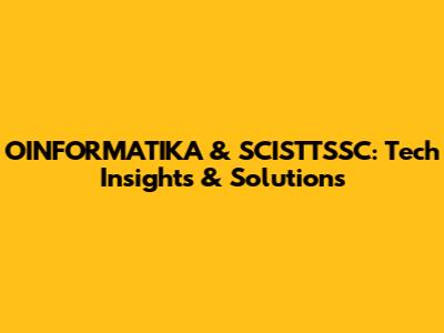 OINFORMATIKA & SCISTTSSC: Tech Insights & Solutions