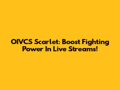 OIVCS Scarlet: Boost Fighting Power In Live Streams!