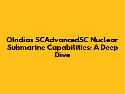 OIndia's SCAdvancedSC Nuclear Submarine Capabilities: A Deep Dive