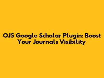 OJS Google Scholar Plugin: Boost Your Journal's Visibility