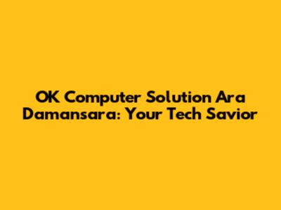 OK Computer Solution Ara Damansara: Your Tech Savior