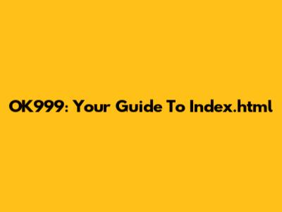 OK999: Your Guide To Index.html