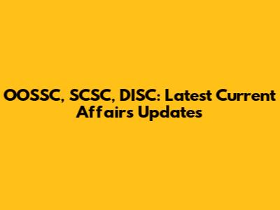 OOSSC, SCSC, DISC: Latest Current Affairs Updates