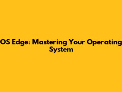 OS Edge: Mastering Your Operating System