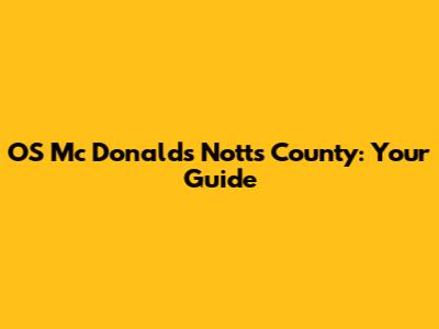 OS Mc Donald's Notts County: Your Guide