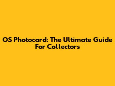 OS Photocard: The Ultimate Guide For Collectors