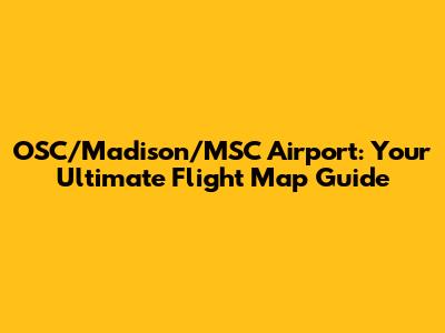 OSC/Madison/MSC Airport: Your Ultimate Flight Map Guide