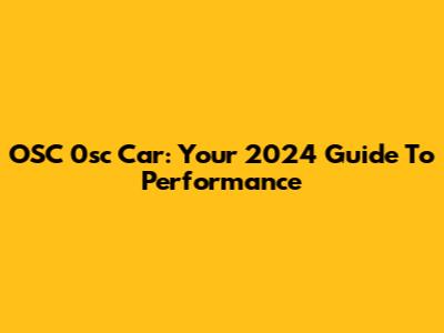 OSC 0sc Car: Your 2024 Guide To Performance