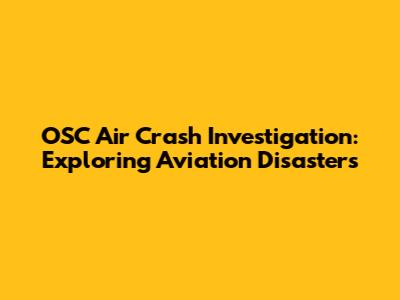 OSC Air Crash Investigation: Exploring Aviation Disasters