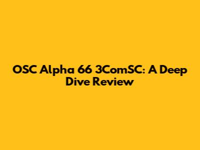 OSC Alpha 66 3ComSC: A Deep Dive Review