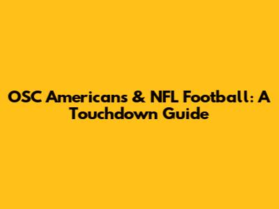OSC Americans & NFL Football: A Touchdown Guide