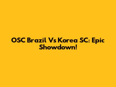 OSC Brazil Vs Korea SC: Epic Showdown!