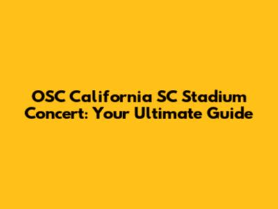 OSC California SC Stadium Concert: Your Ultimate Guide
