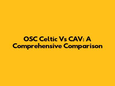 OSC Celtic Vs CAV: A Comprehensive Comparison