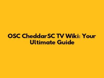 OSC CheddarSC TV Wiki: Your Ultimate Guide