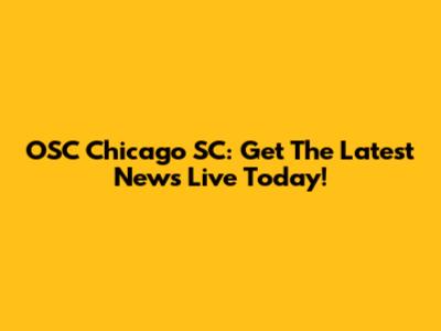 OSC Chicago SC: Get The Latest News Live Today!