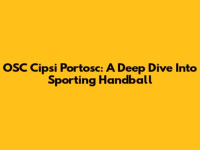 OSC Cipsi Portosc: A Deep Dive Into Sporting Handball