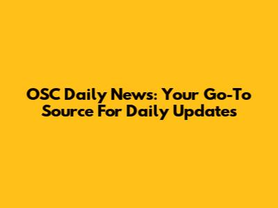 OSC Daily News: Your Go-To Source For Daily Updates