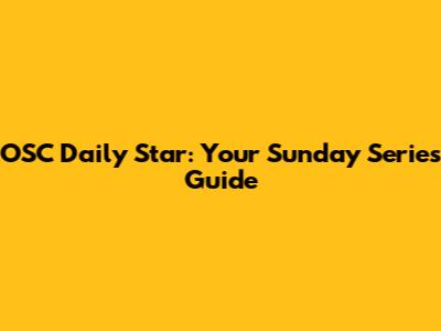 OSC Daily Star: Your Sunday Series Guide