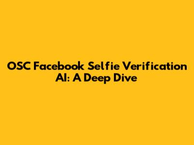 OSC Facebook Selfie Verification AI: A Deep Dive