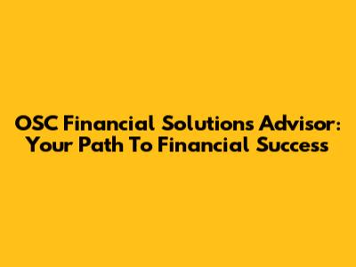OSC Financial Solutions Advisor: Your Path To Financial Success