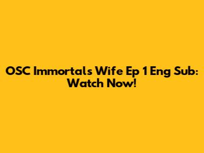 OSC Immortals Wife Ep 1 Eng Sub: Watch Now!