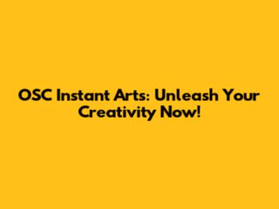 OSC Instant Arts: Unleash Your Creativity Now!