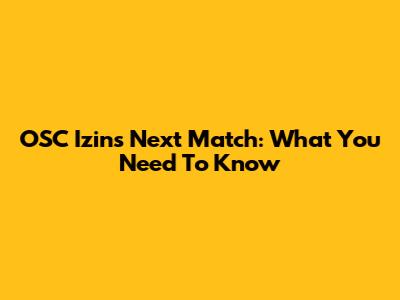 OSC Izins' Next Match: What You Need To Know