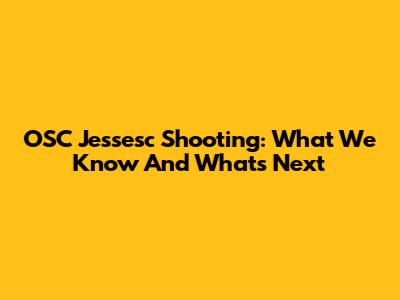 OSC Jessesc Shooting: What We Know And What's Next