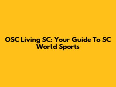 OSC Living SC: Your Guide To SC World Sports