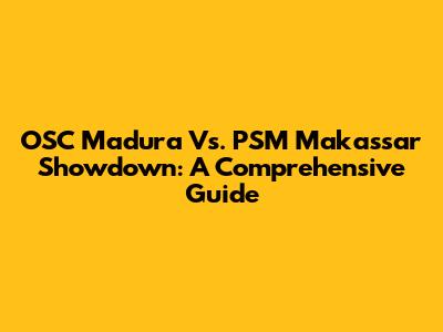 OSC Madura Vs. PSM Makassar Showdown: A Comprehensive Guide