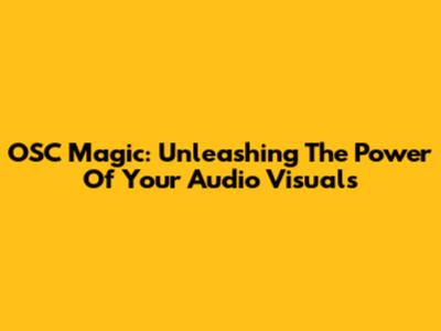 OSC Magic: Unleashing The Power Of Your Audio Visuals