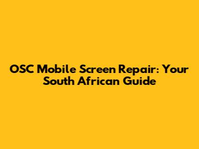 OSC Mobile Screen Repair: Your South African Guide