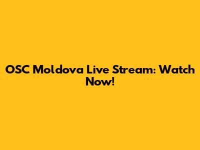 OSC Moldova Live Stream: Watch Now!
