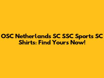 OSC Netherlands SC SSC Sports SC Shirts: Find Yours Now!