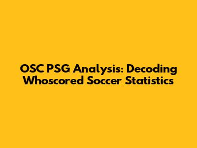 OSC PSG Analysis: Decoding Whoscored Soccer Statistics