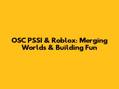 OSC PSSI & Roblox: Merging Worlds & Building Fun