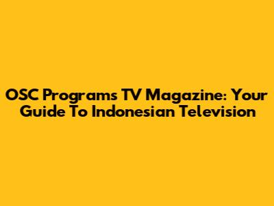OSC Programs TV Magazine: Your Guide To Indonesian Television