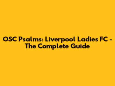 OSC Psalms: Liverpool Ladies FC - The Complete Guide