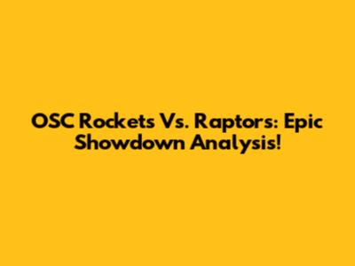 OSC Rockets Vs. Raptors: Epic Showdown Analysis!