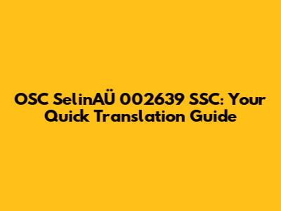 OSC SelinAÜ 002639 SSC: Your Quick Translation Guide