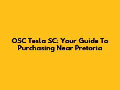OSC Tesla SC: Your Guide To Purchasing Near Pretoria