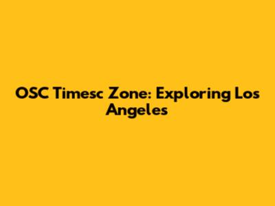 OSC Timesc Zone: Exploring Los Angeles
