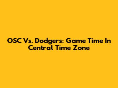 OSC Vs. Dodgers: Game Time In Central Time Zone