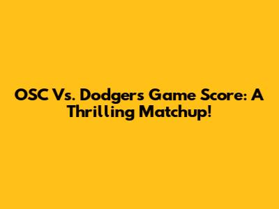 OSC Vs. Dodgers Game Score: A Thrilling Matchup!