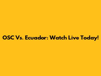 OSC Vs. Ecuador: Watch Live Today!