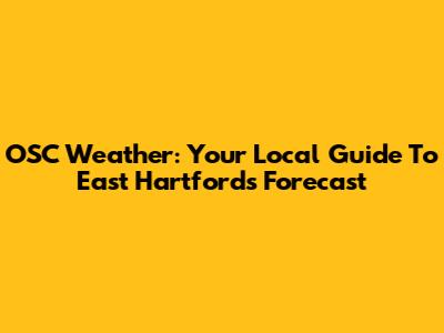 OSC Weather: Your Local Guide To East Hartford's Forecast