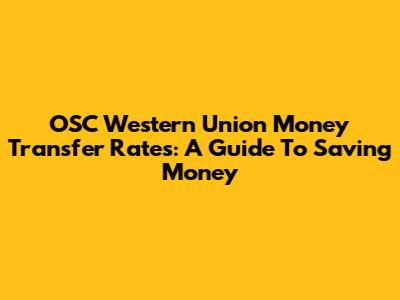 OSC Western Union Money Transfer Rates: A Guide To Saving Money