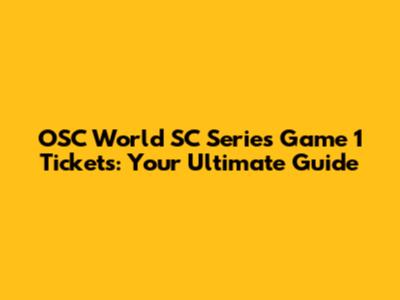 OSC World SC Series Game 1 Tickets: Your Ultimate Guide